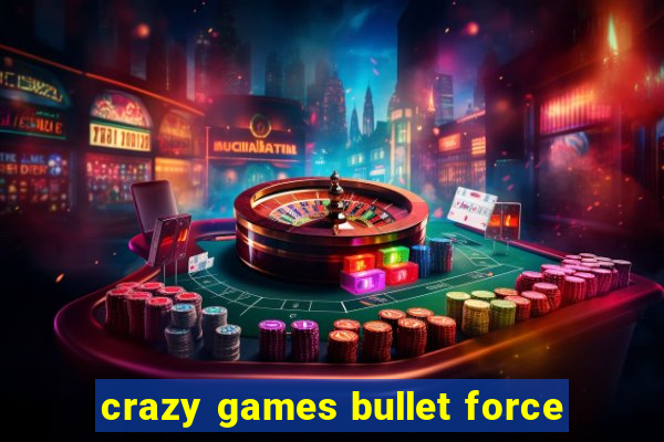 crazy games bullet force